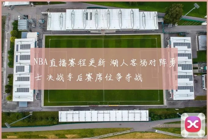 NBA直播赛程更新 湖人客场对阵勇士 决战季后赛席位争夺战