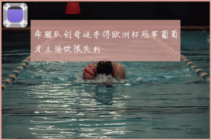 希腊队创奇迹夺得欧洲杯冠军葡萄牙主场饮恨失利