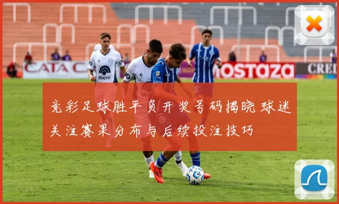 竞彩足球胜平负开奖号码揭晓 球迷关注赛果分布与后续投注技巧
