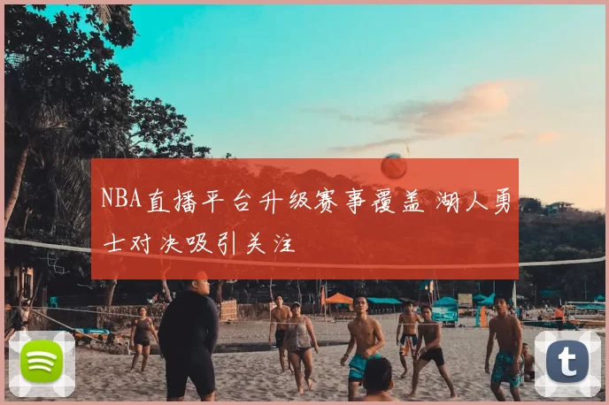 NBA直播平台升级赛事覆盖 湖人勇士对决吸引关注