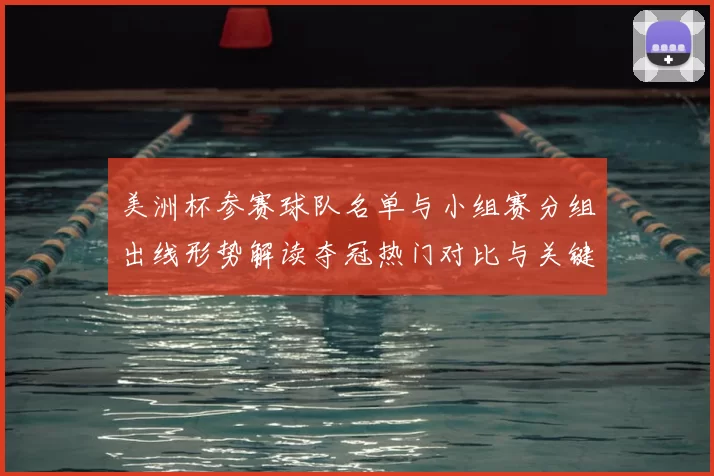 美洲杯参赛球队名单与小组赛分组出线形势解读夺冠热门对比与关键看点