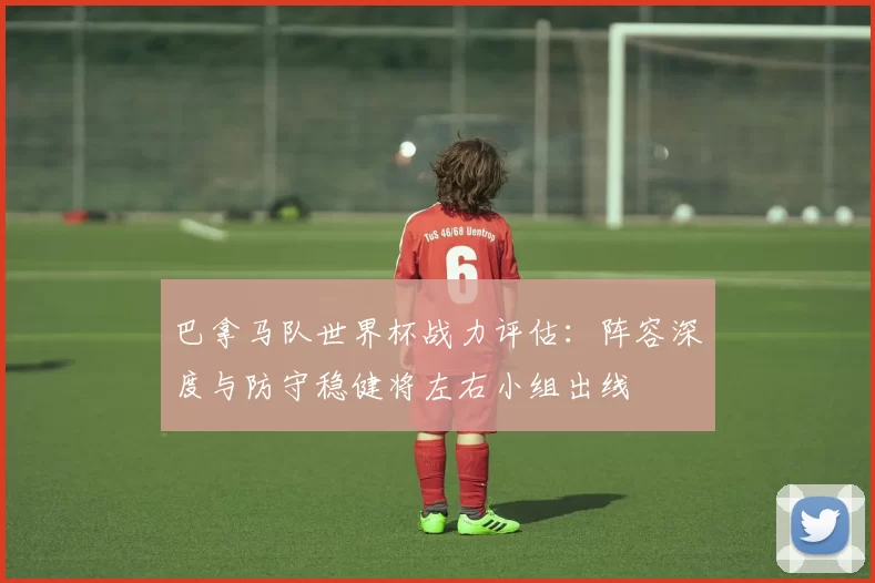 巴拿马队世界杯战力评估：阵容深度与防守稳健将左右小组出线