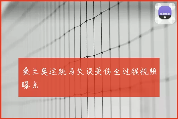 桑兰奥运跳马失误受伤全过程视频曝光