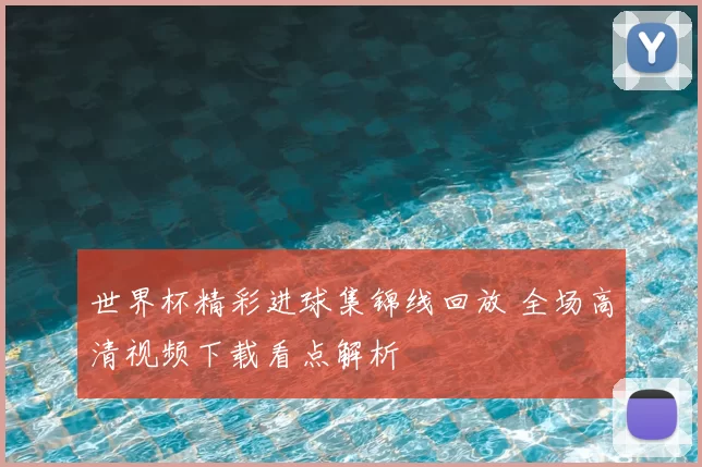 世界杯精彩进球集锦线回放 全场高清视频下载看点解析