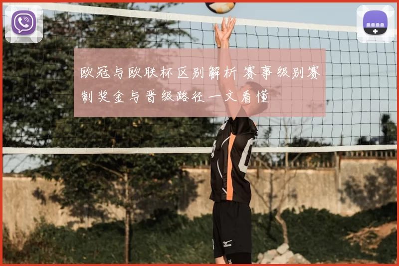 欧冠与欧联杯区别解析 赛事级别赛制奖金与晋级路径一文看懂