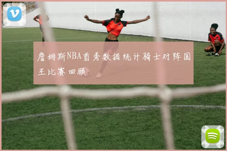 詹姆斯NBA首秀数据统计骑士对阵国王比赛回顾