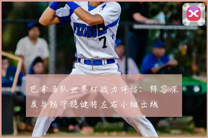 巴拿马队世界杯战力评估：阵容深度与防守稳健将左右小组出线