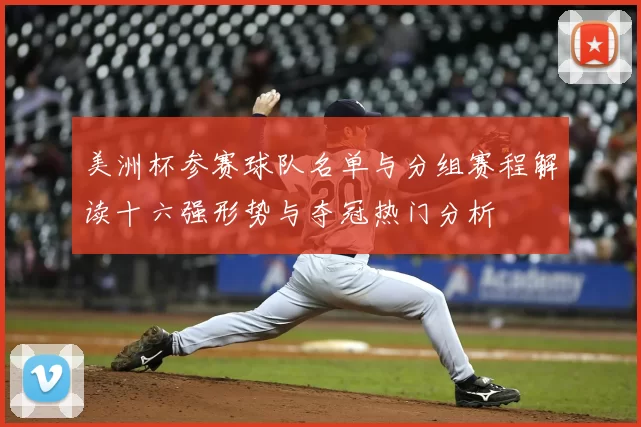 美洲杯参赛球队名单与分组赛程解读十六强形势与夺冠热门分析