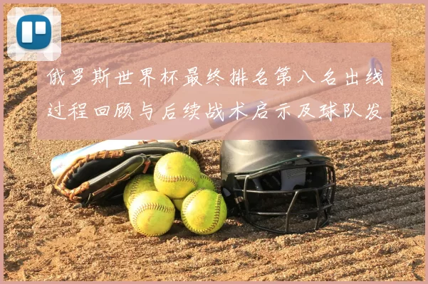 俄罗斯世界杯最终排名第八名出线过程回顾与后续战术启示及球队发展影响