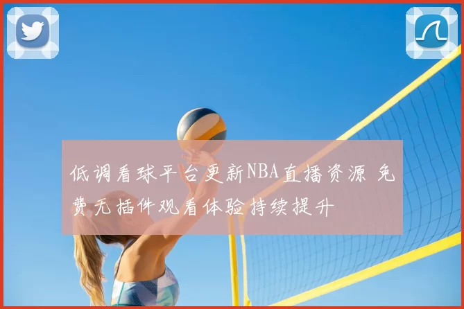 低调看球平台更新NBA直播资源 免费无插件观看体验持续提升