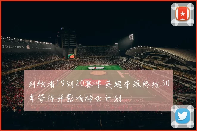 利物浦19到20赛季英超夺冠终结30年等待并影响转会计划