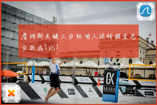 詹姆斯关键三分助湖人逆转掘金总分扳成1比1