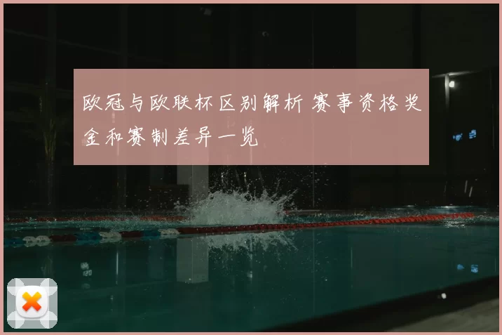 欧冠与欧联杯区别解析 赛事资格奖金和赛制差异一览