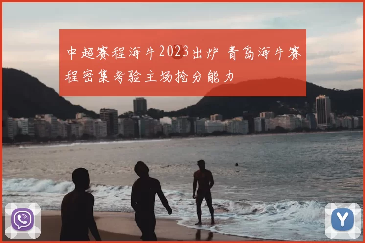 中超赛程海牛2023出炉 青岛海牛赛程密集考验主场抢分能力