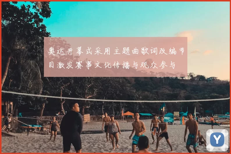 奥运开幕式采用主题曲歌词改编节目激发赛事文化传播与观众参与