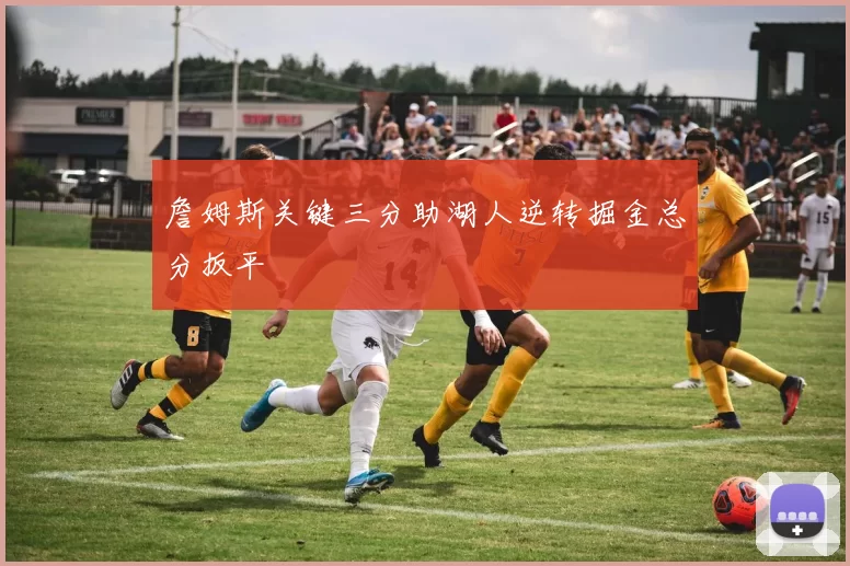 詹姆斯关键三分助湖人逆转掘金总分扳平