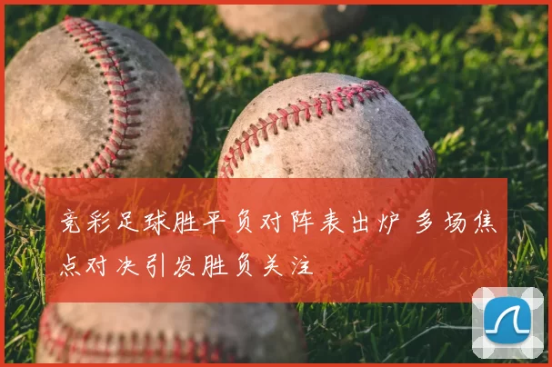 竞彩足球胜平负对阵表出炉 多场焦点对决引发胜负关注
