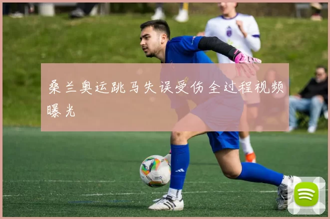 桑兰奥运跳马失误受伤全过程视频曝光