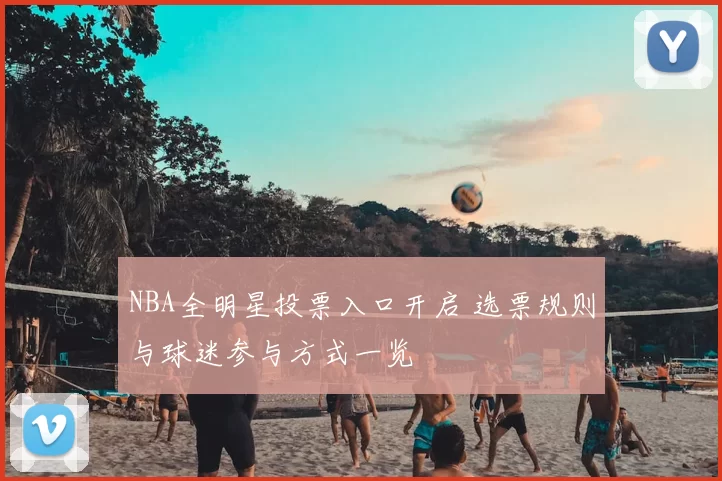 NBA全明星投票入口开启 选票规则与球迷参与方式一览