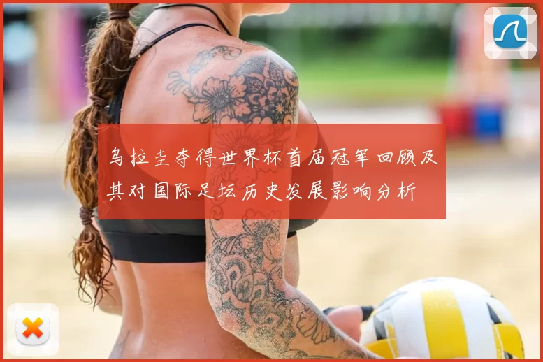 乌拉圭夺得世界杯首届冠军回顾及其对国际足坛历史发展影响分析