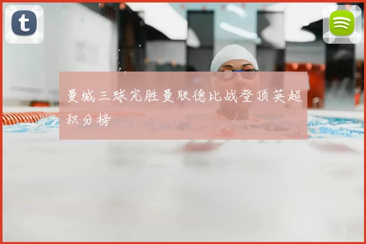 曼城三球完胜曼联德比战登顶英超积分榜