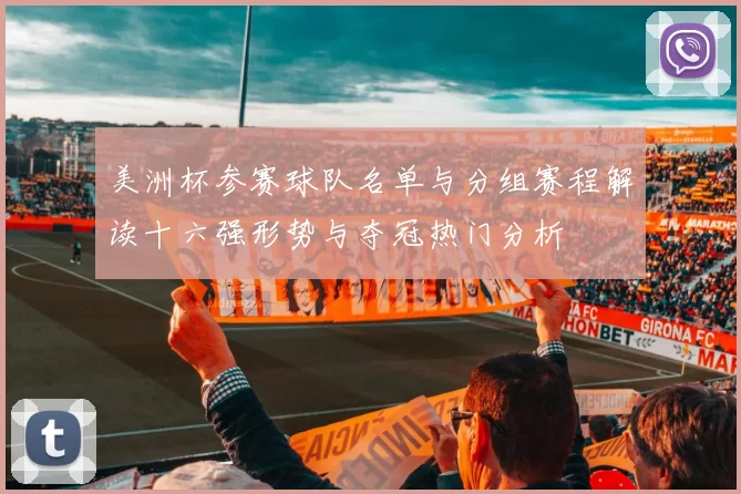 美洲杯参赛球队名单与分组赛程解读十六强形势与夺冠热门分析