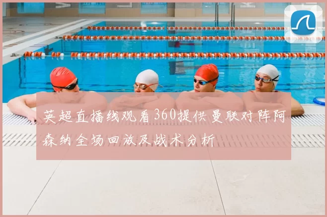 英超直播线观看360提供曼联对阵阿森纳全场回放及战术分析