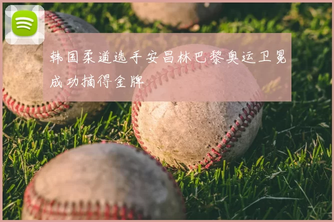 韩国柔道选手安昌林巴黎奥运卫冕成功摘得金牌