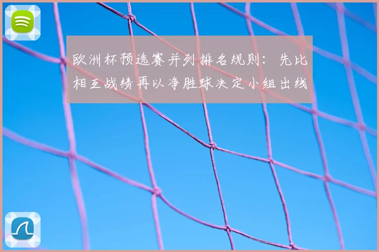 欧洲杯预选赛并列排名规则:先比相互战绩再以净胜球决定小组出线