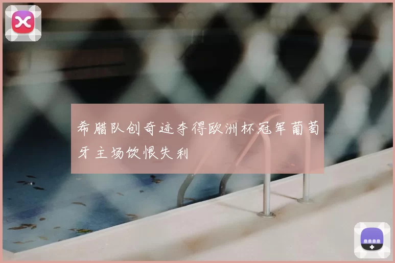希腊队创奇迹夺得欧洲杯冠军葡萄牙主场饮恨失利