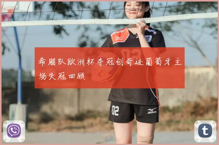 希腊队欧洲杯夺冠创奇迹葡萄牙主场失冠回顾