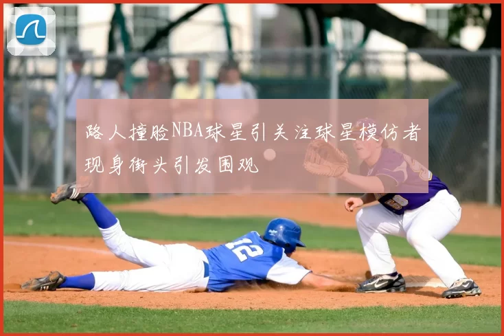 路人撞脸NBA球星引关注球星模仿者现身街头引发围观