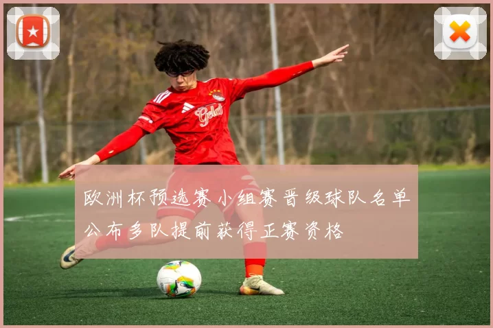 欧洲杯预选赛小组赛晋级球队名单公布多队提前获得正赛资格