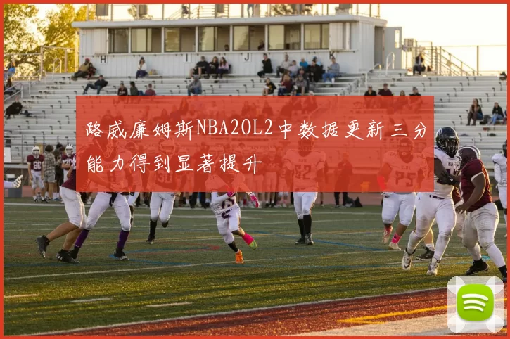 路威廉姆斯NBA2OL2中数据更新三分能力得到显著提升