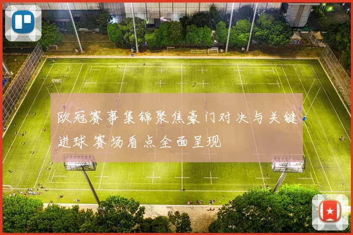 欧冠赛事集锦聚焦豪门对决与关键进球 赛场看点全面呈现