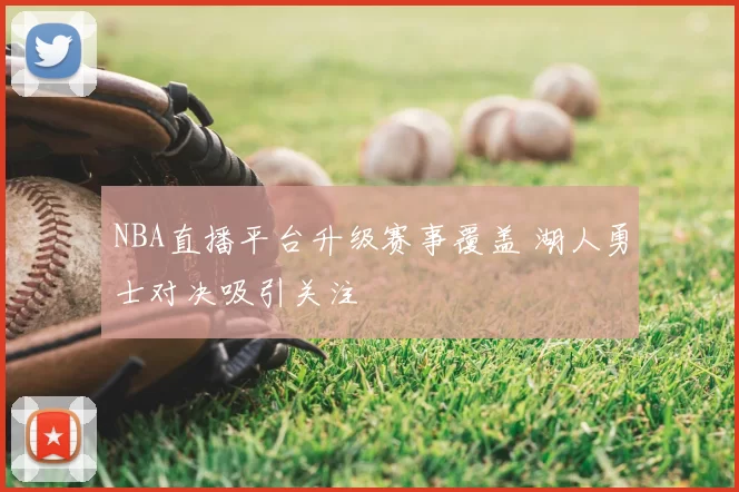 NBA直播平台升级赛事覆盖 湖人勇士对决吸引关注