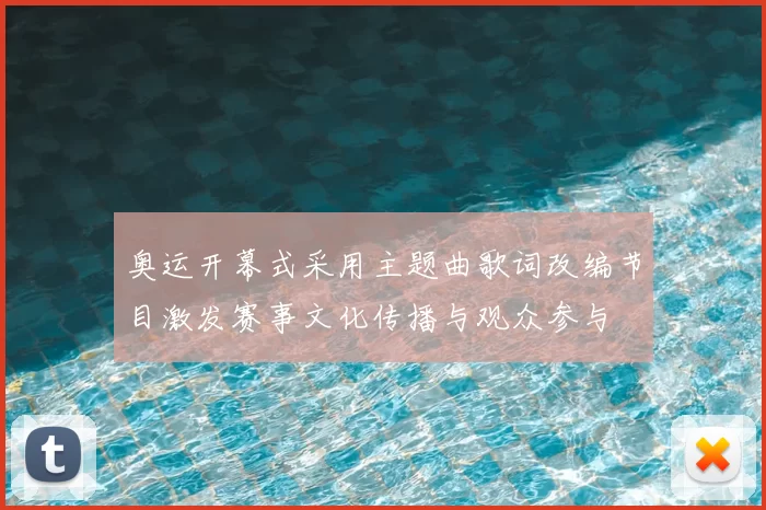 奥运开幕式采用主题曲歌词改编节目激发赛事文化传播与观众参与