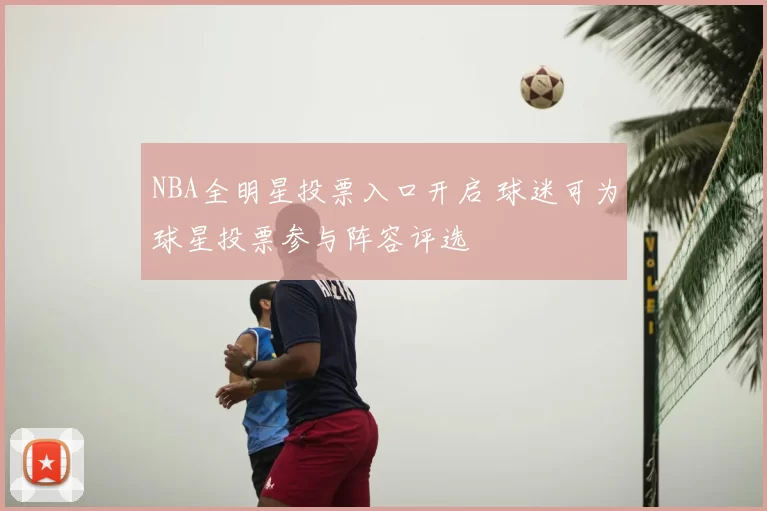 NBA全明星投票入口开启 球迷可为球星投票参与阵容评选