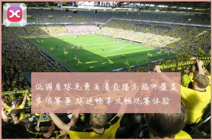 低调看球免费高清直播无插件覆盖多项赛事 球迷畅享流畅观赛体验