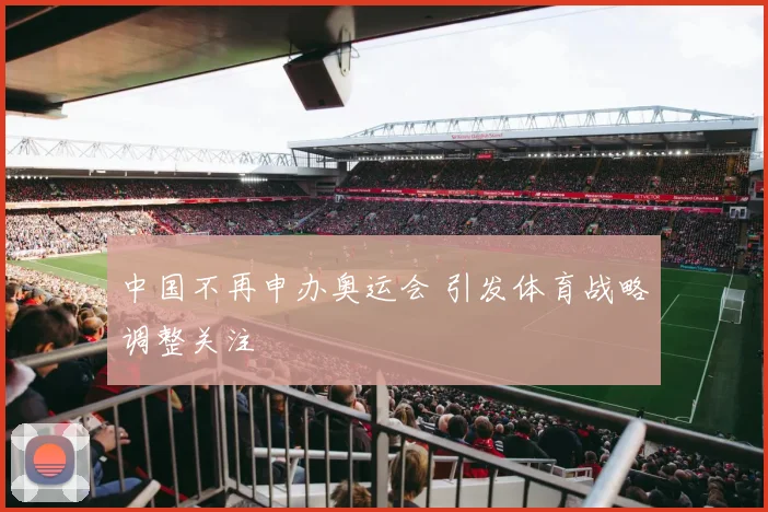 中国不再申办奥运会 引发体育战略调整关注