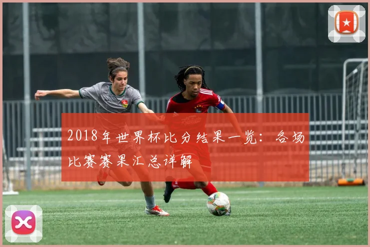 2018年世界杯比分结果一览:各场比赛赛果汇总详解
