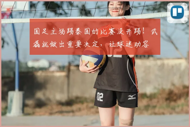国足主场踢泰国的比赛没开踢!武磊就做出重要决定,让球迷动容