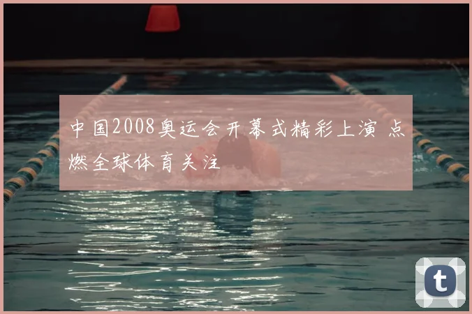 中国2008奥运会开幕式精彩上演 点燃全球体育关注
