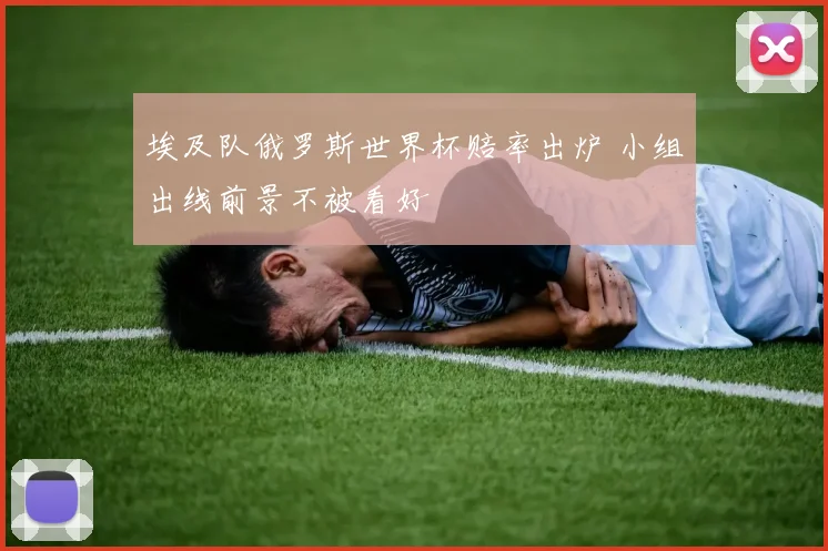 埃及队俄罗斯世界杯赔率出炉 小组出线前景不被看好