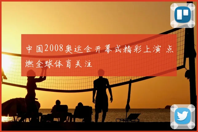中国2008奥运会开幕式精彩上演 点燃全球体育关注